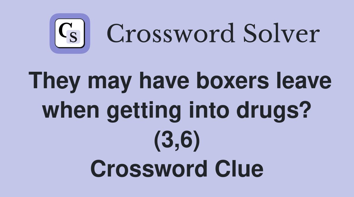 They may have boxers leave when getting into drugs? (3,6) Crossword Clue
