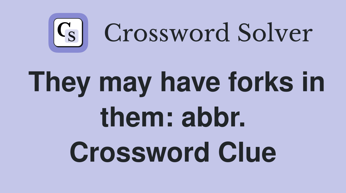 They may have forks in them: abbr. Crossword Clue