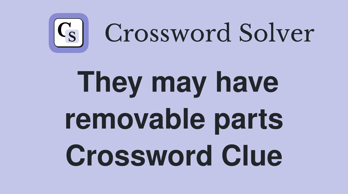 They may have removable parts Crossword Clue