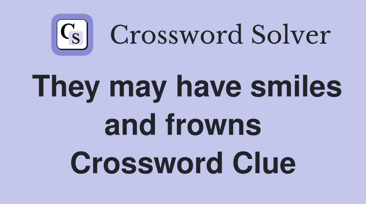 They may have smiles and frowns Crossword Clue
