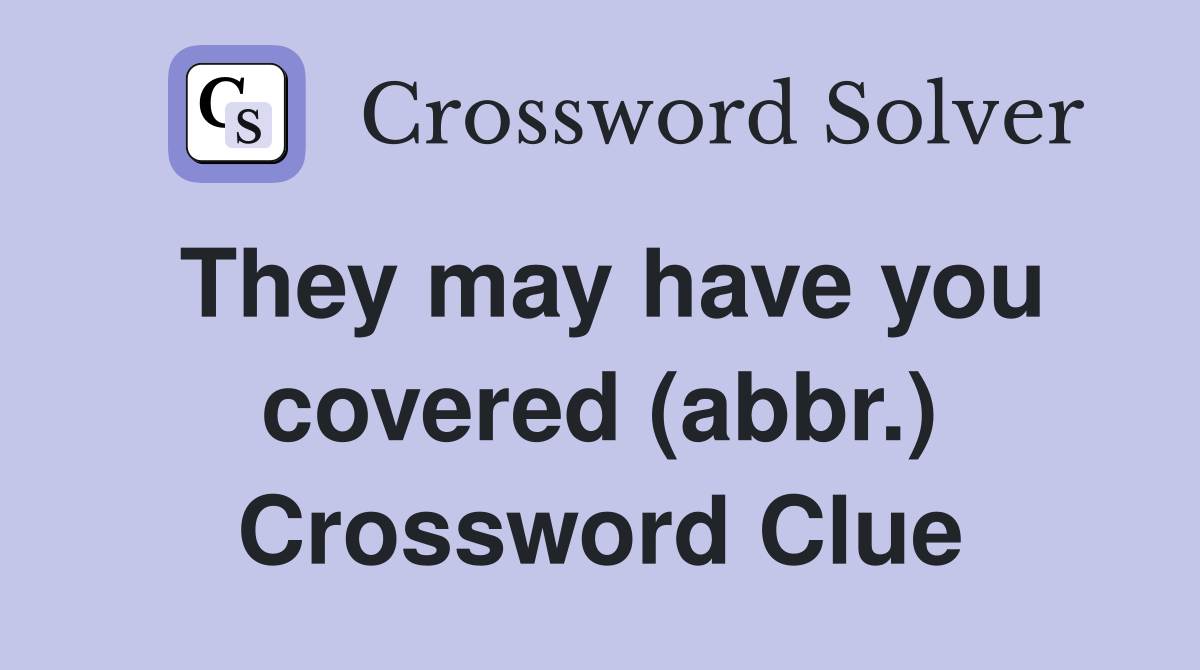 They may have you covered (abbr.) Crossword Clue