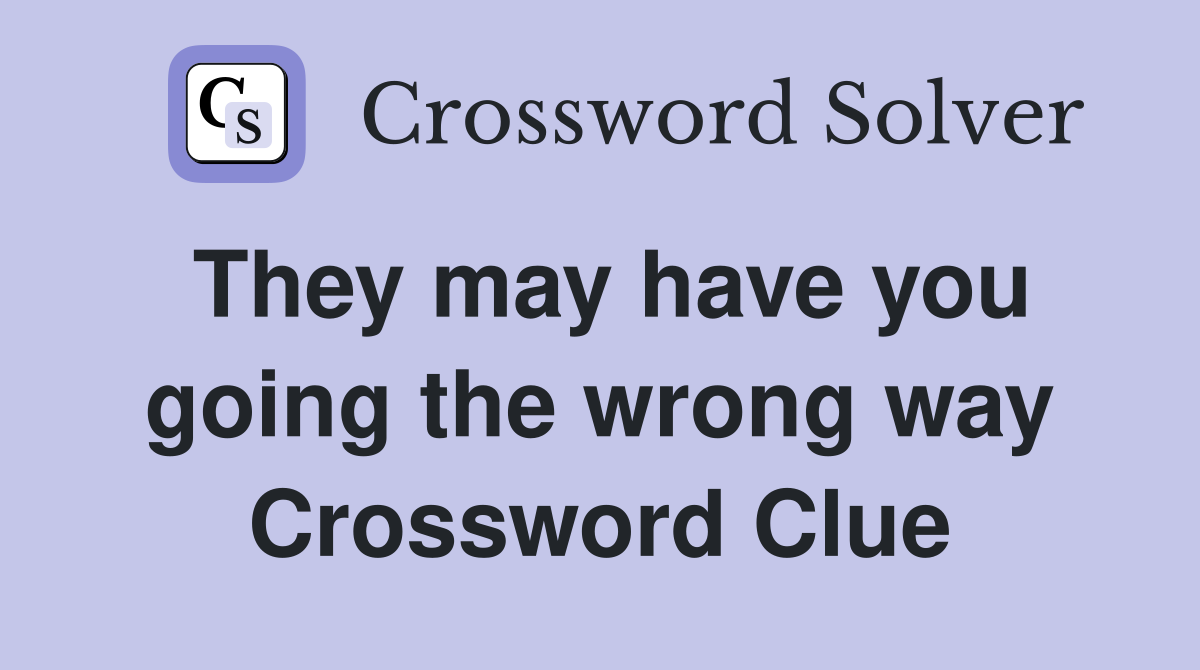 They may have you going the wrong way Crossword Clue