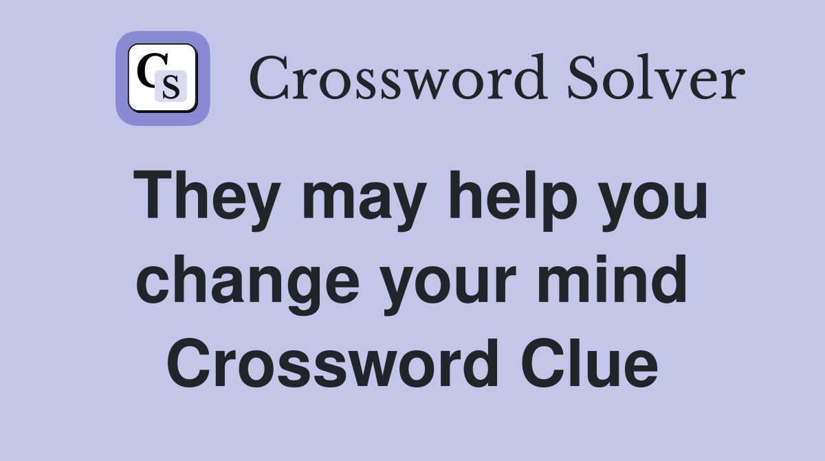 They may help you change your mind Crossword Clue