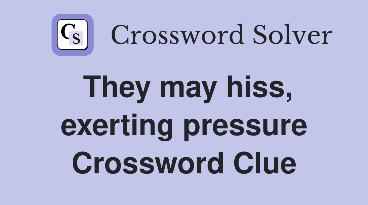 They may hiss, exerting pressure Crossword Clue