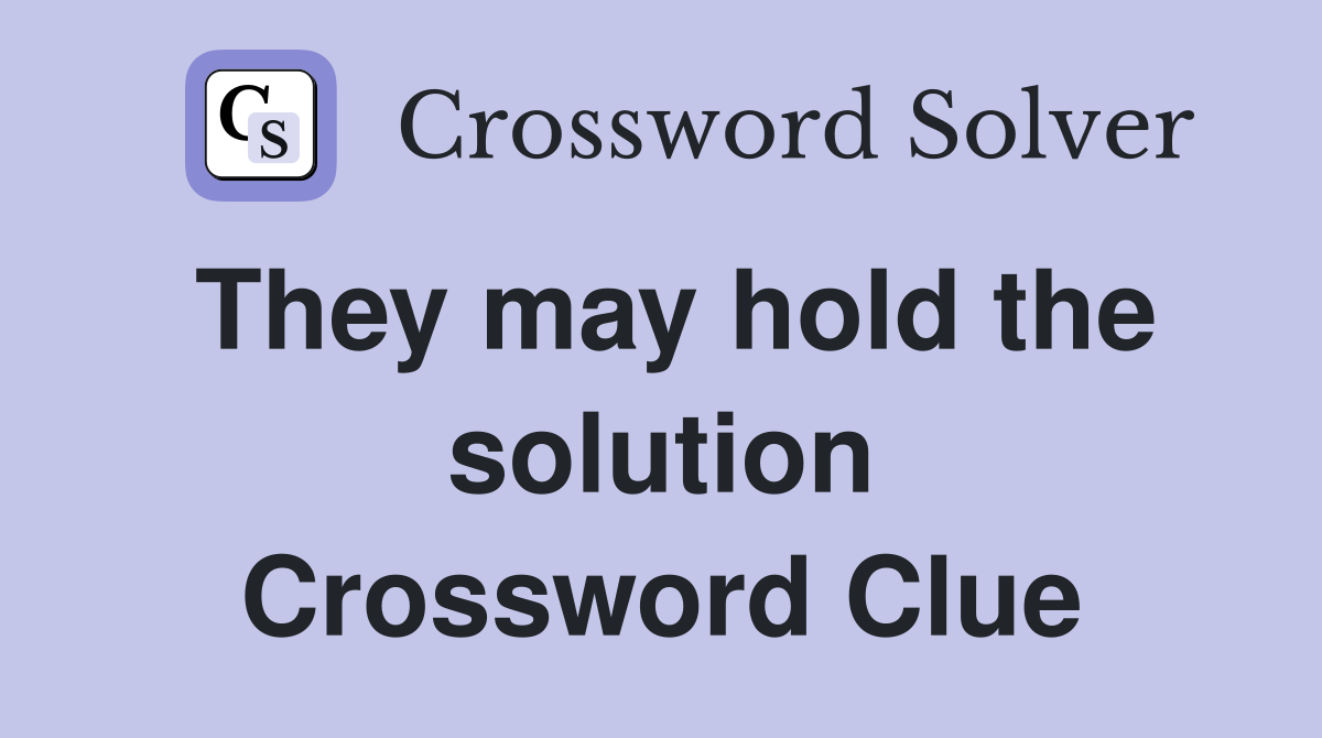 They may hold the solution Crossword Clue