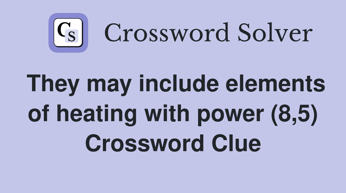 They may include elements of heating with power (8,5) Crossword Clue