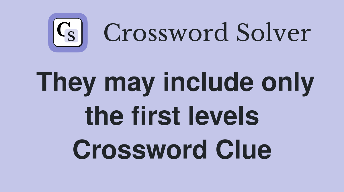 They may include only the first levels Crossword Clue