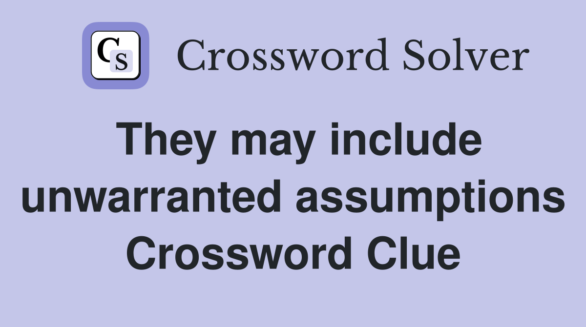 They may include unwarranted assumptions Crossword Clue