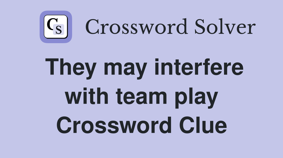 They may interfere with team play Crossword Clue