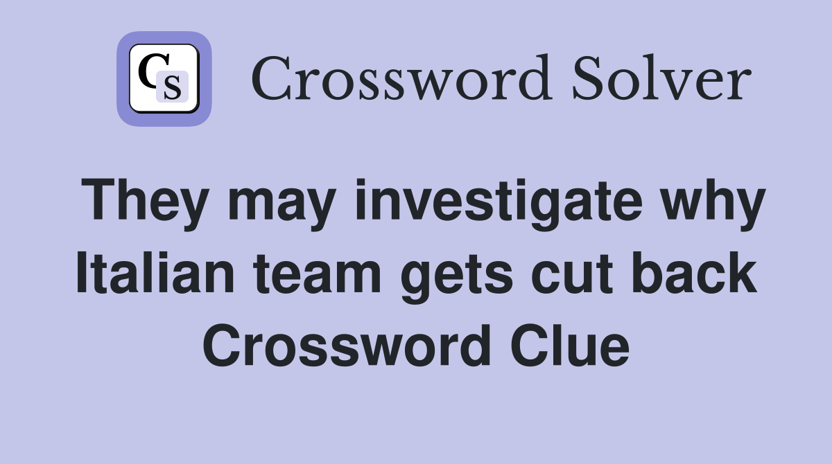 They may investigate why Italian team gets cut back Crossword Clue