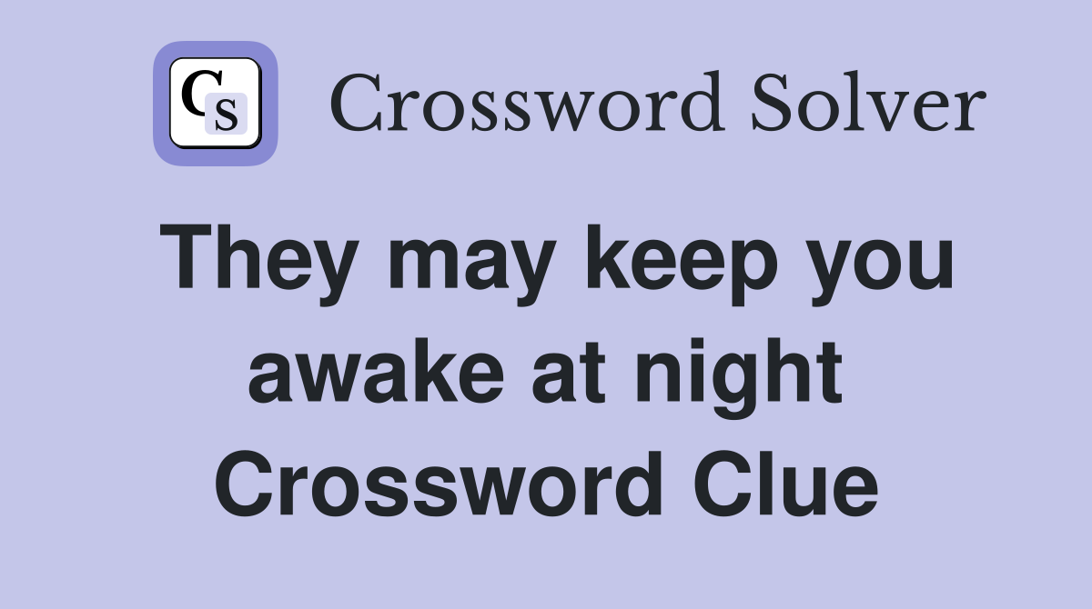 They may keep you awake at night Crossword Clue