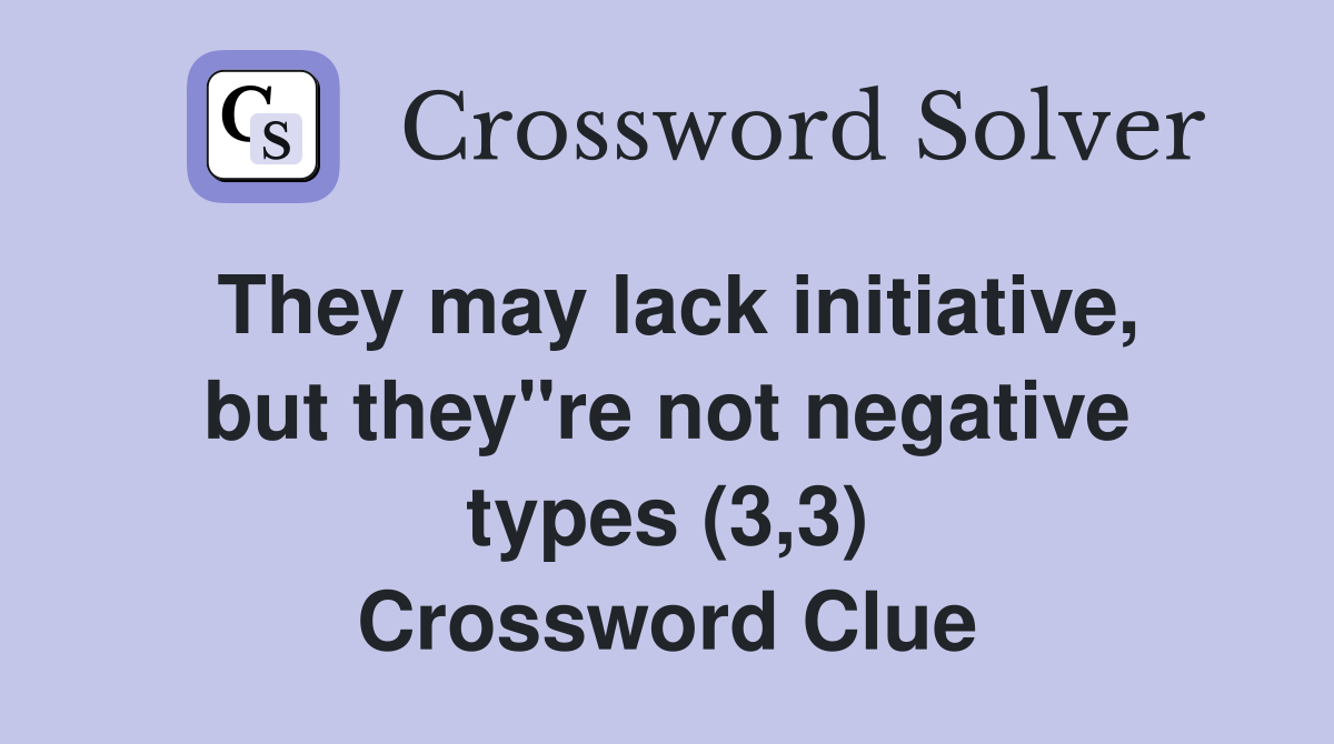 They may lack initiative, but they"re not negative types (3,3) Crossword Clue
