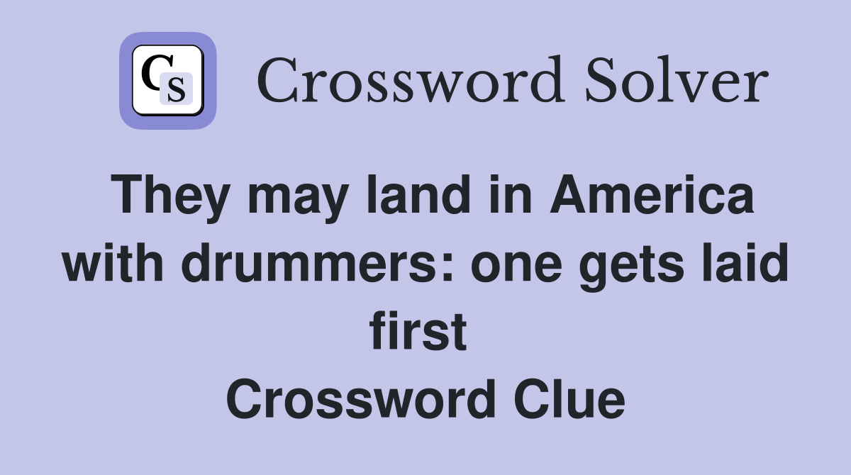 They may land in America with drummers: one gets laid first  Crossword Clue