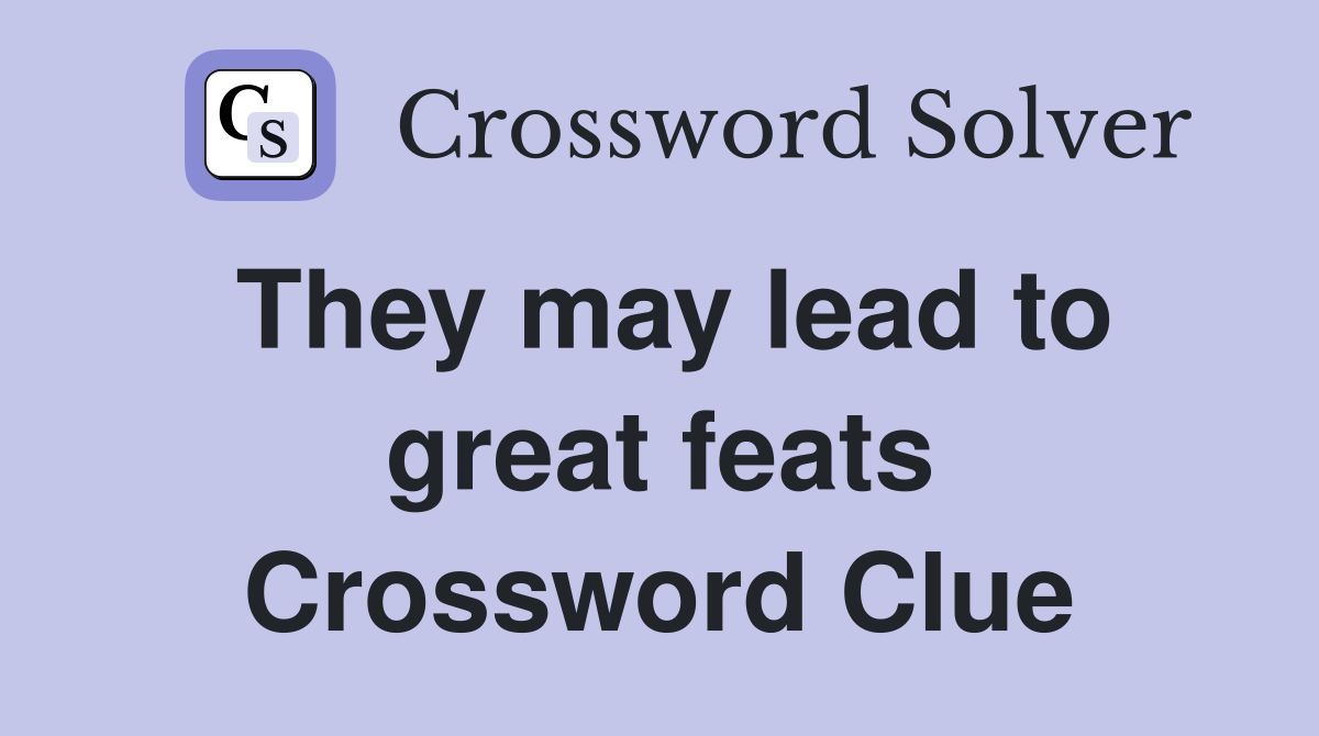 They may lead to great feats Crossword Clue