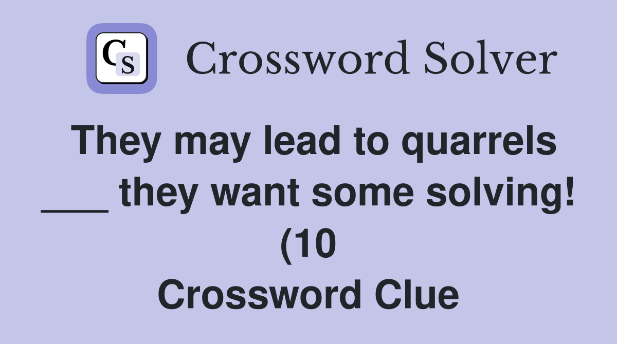 They may lead to quarrels they want some solving (10) Crossword They may lead to quarrels they want some solving (10) Crossword