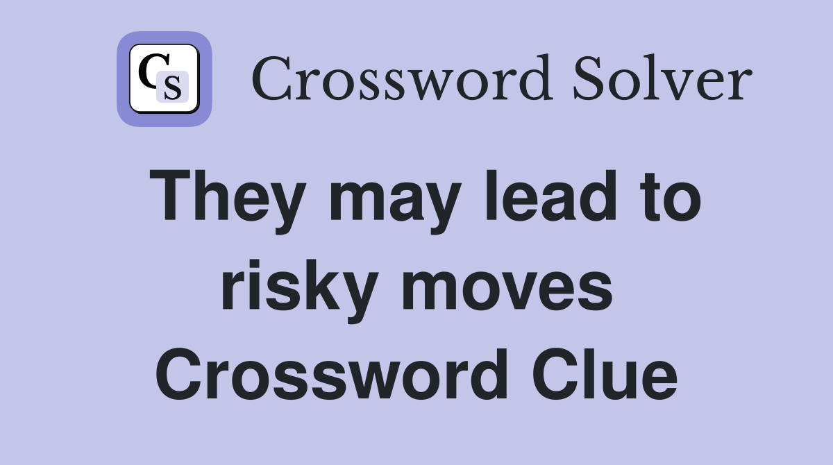 They may lead to risky moves Crossword Clue