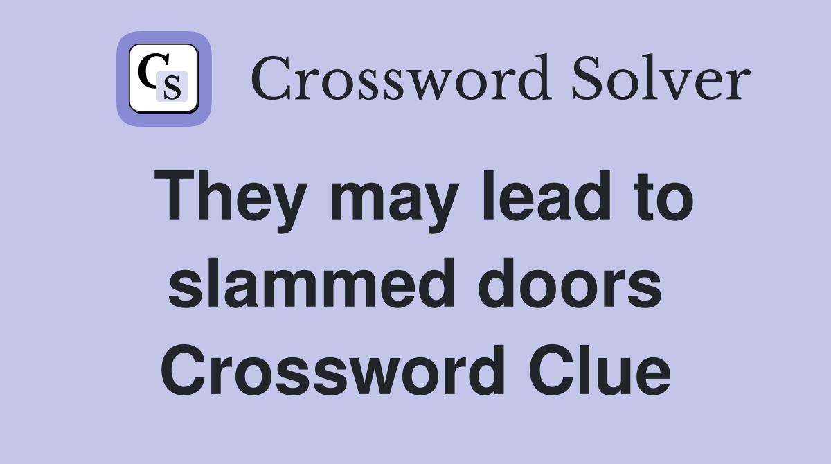 They may lead to slammed doors Crossword Clue