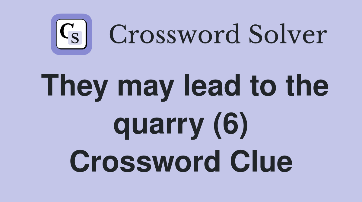 They may lead to the quarry (6) Crossword Clue