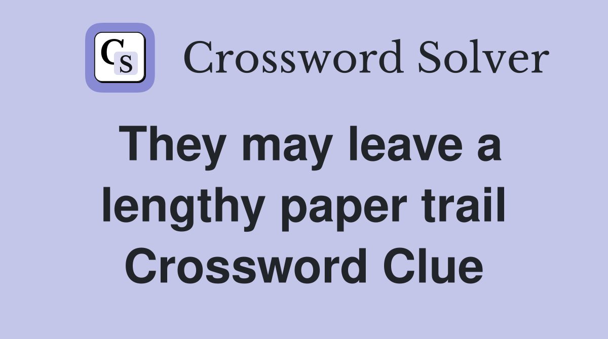 They may leave a lengthy paper trail Crossword Clue