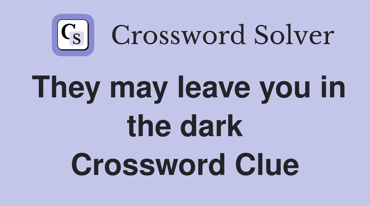 They may leave you in the dark Crossword Clue