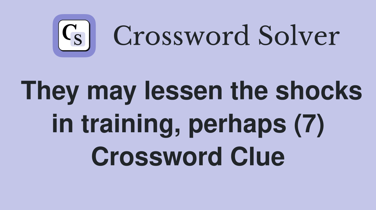 They may lessen the shocks in training, perhaps (7) Crossword Clue