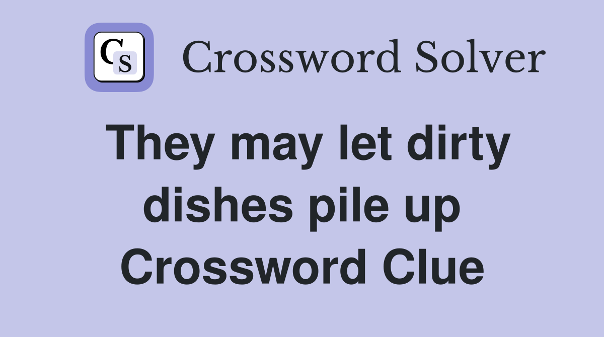 They may let dirty dishes pile up Crossword Clue