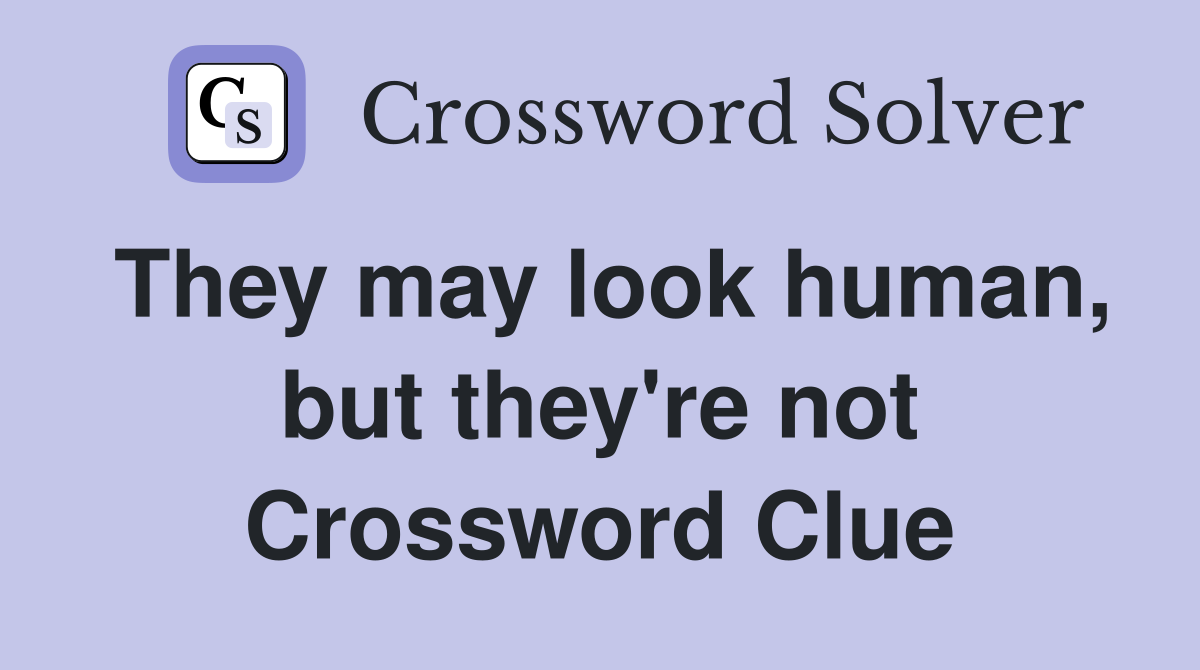They may look human, but they're not Crossword Clue