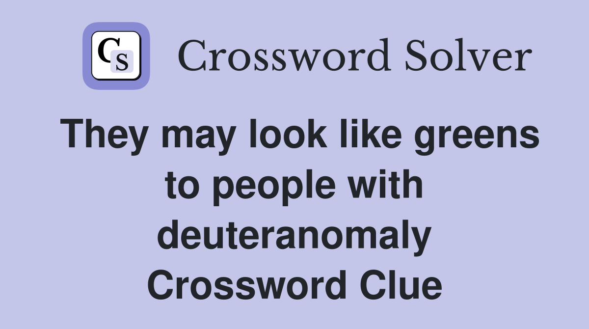 They may look like greens to people with deuteranomaly Crossword Clue