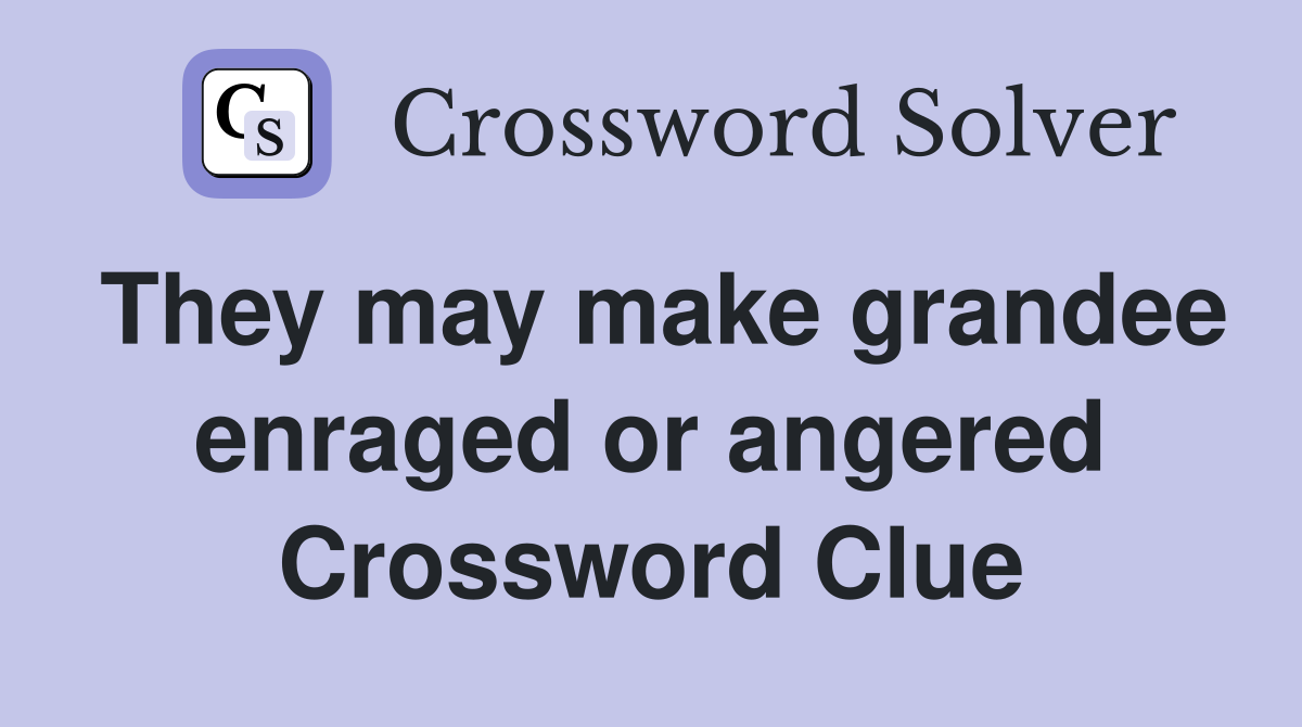 They may make grandee enraged or angered Crossword Clue