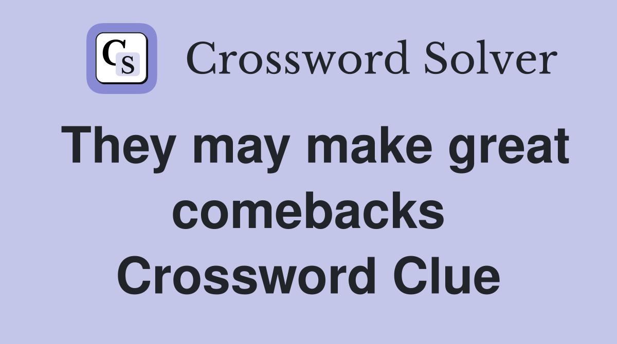 They may make great comebacks Crossword Clue