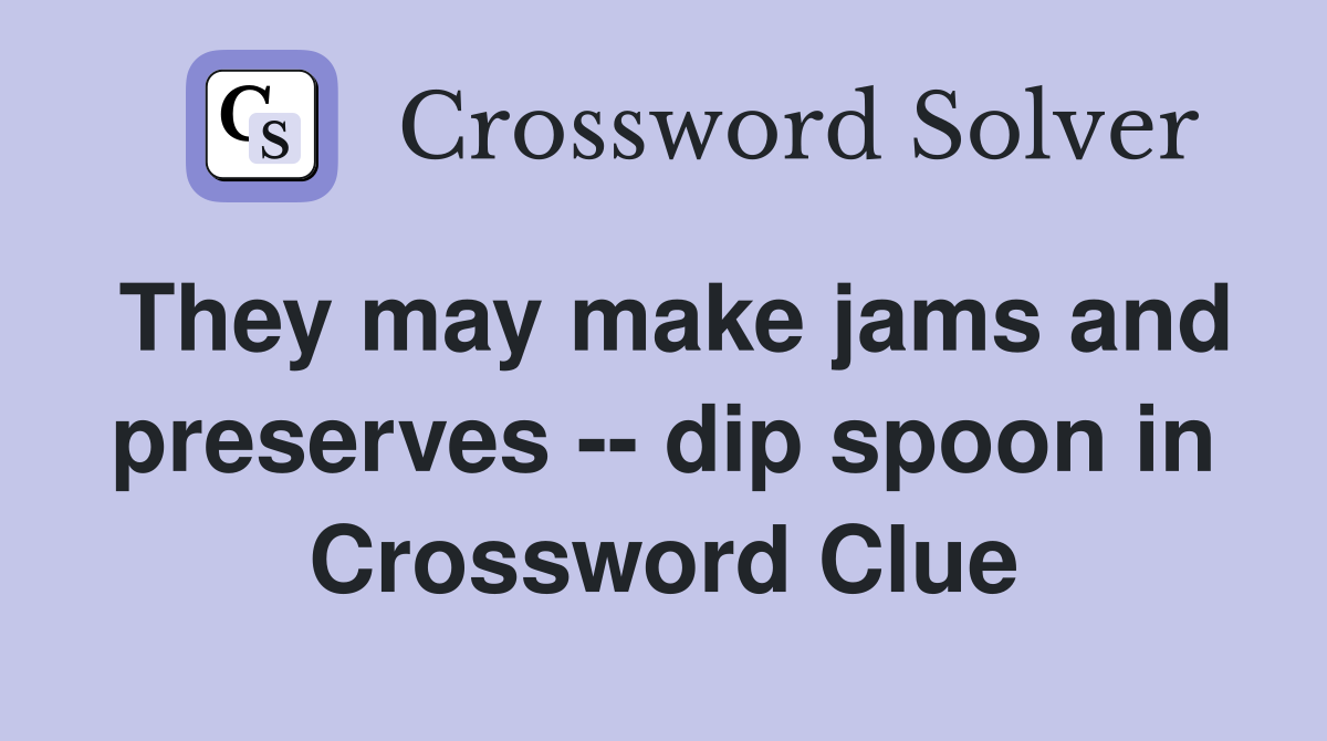 They may make jams and preserves -- dip spoon in Crossword Clue