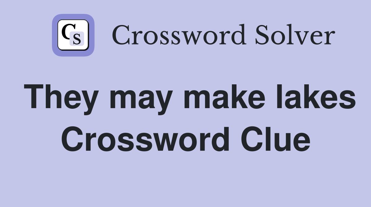 They may make lakes Crossword Clue