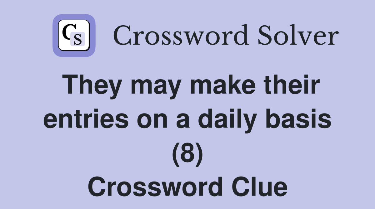 They may make their entries on a daily basis (8) Crossword Clue