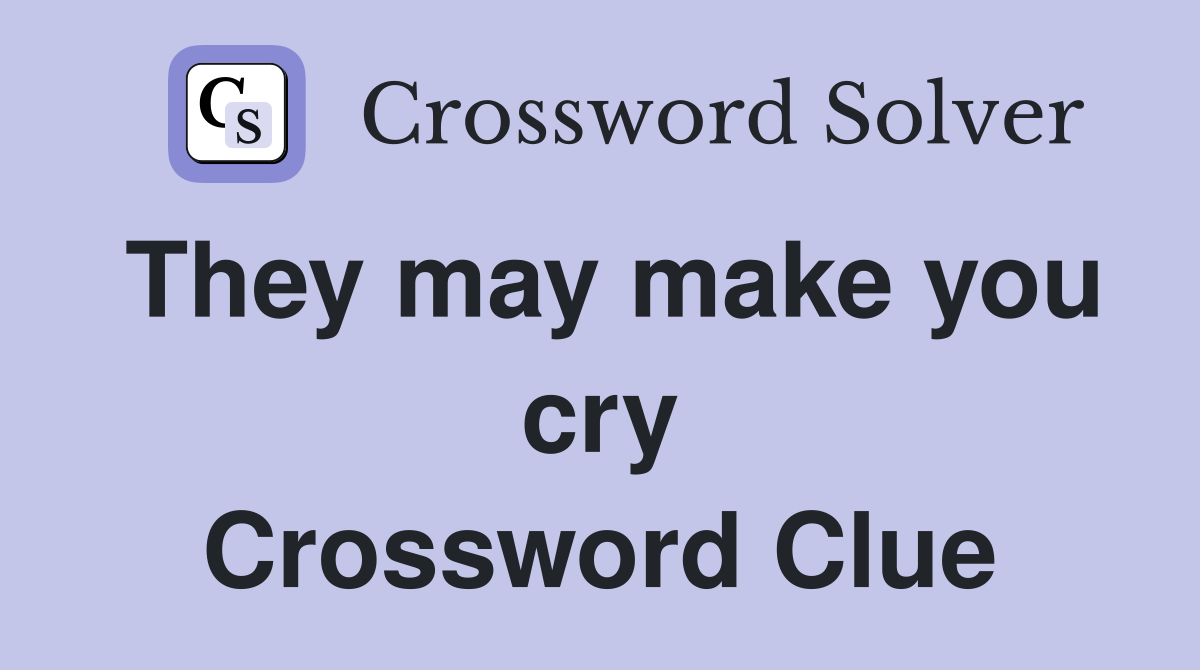 They may make you cry Crossword Clue