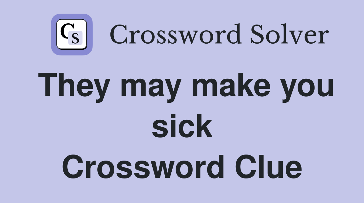 They may make you sick Crossword Clue