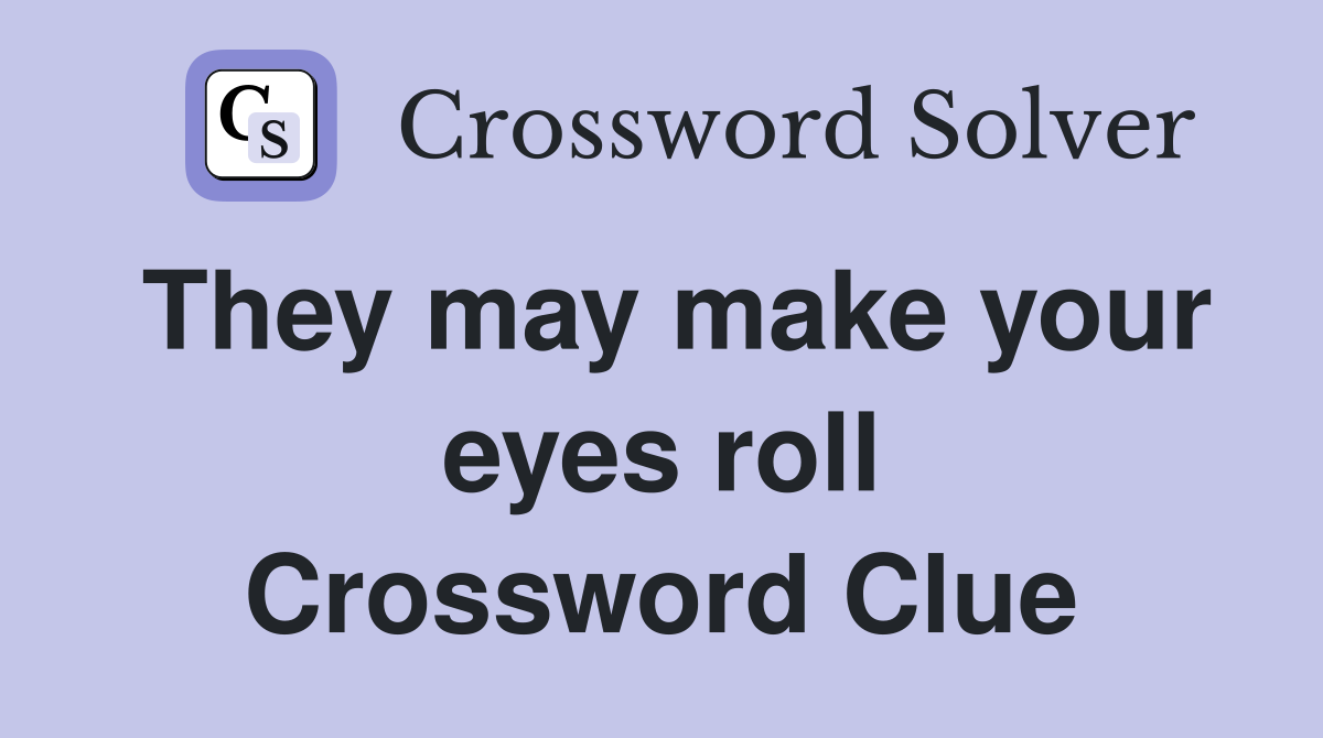 They may make your eyes roll Crossword Clue