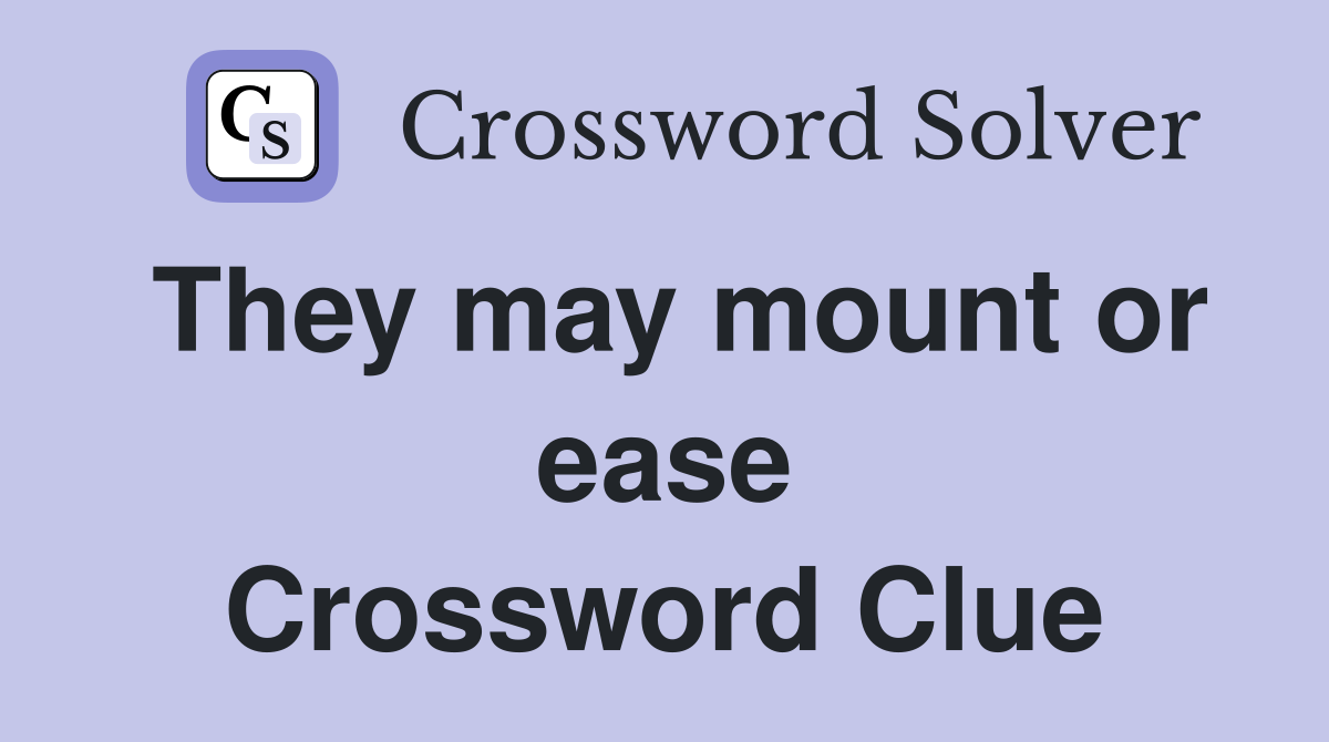 They may mount or ease Crossword Clue