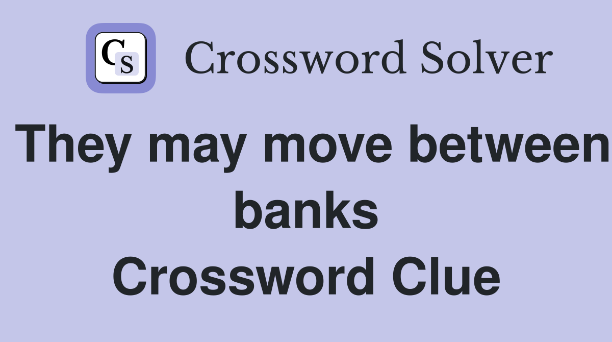 They may move between banks Crossword Clue