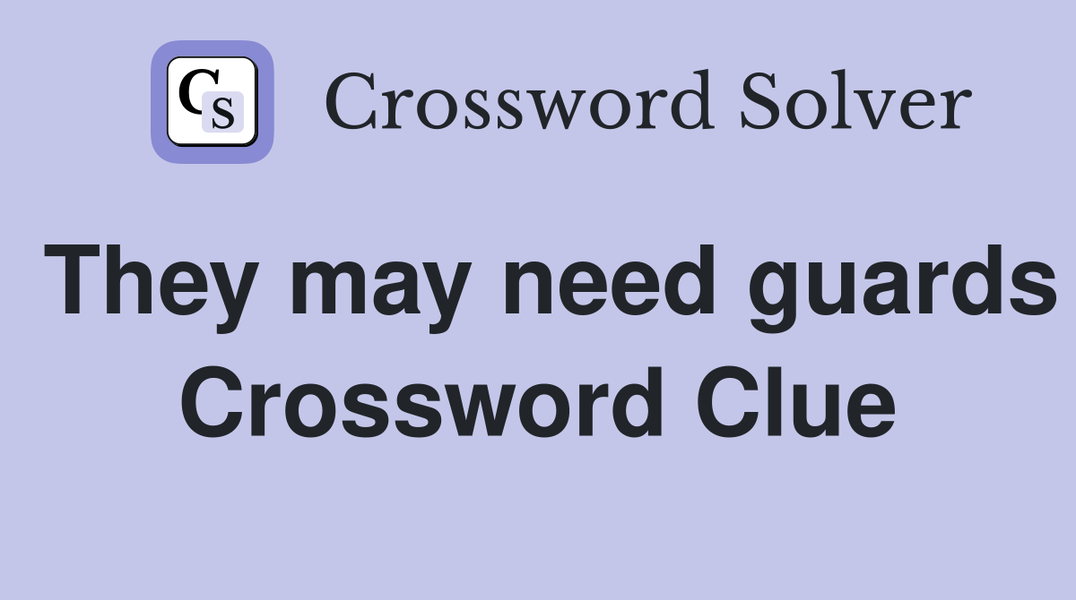 They may need guards Crossword Clue