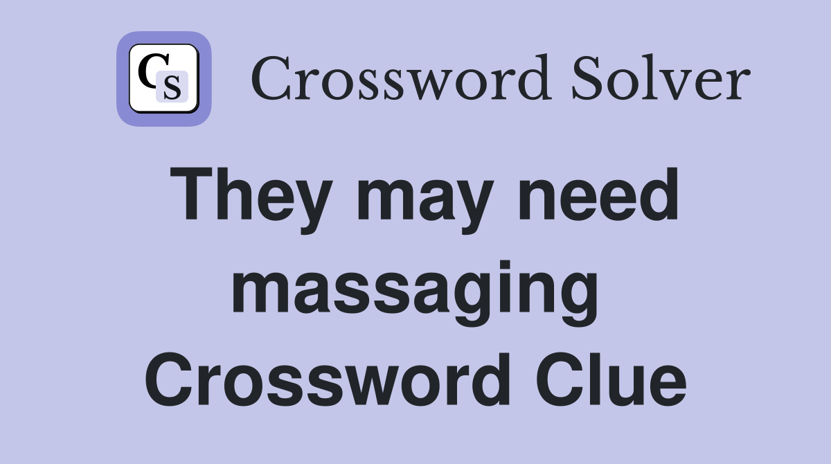 They may need massaging Crossword Clue
