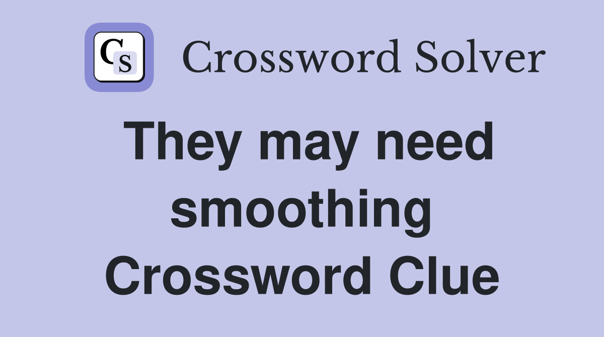 They may need smoothing Crossword Clue