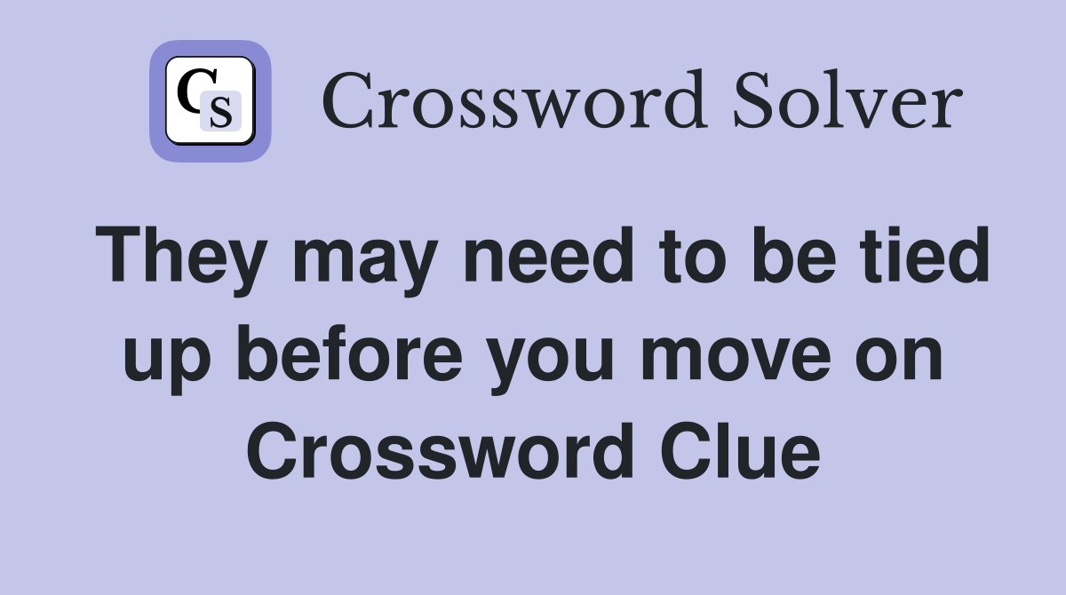 They may need to be tied up before you move on Crossword Clue