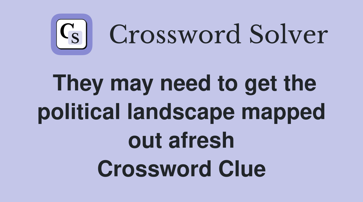 They may need to get the political landscape mapped out afresh Crossword Clue