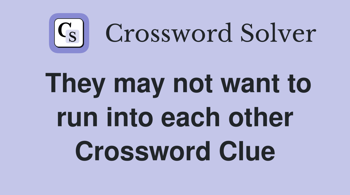 They may not want to run into each other Crossword Clue