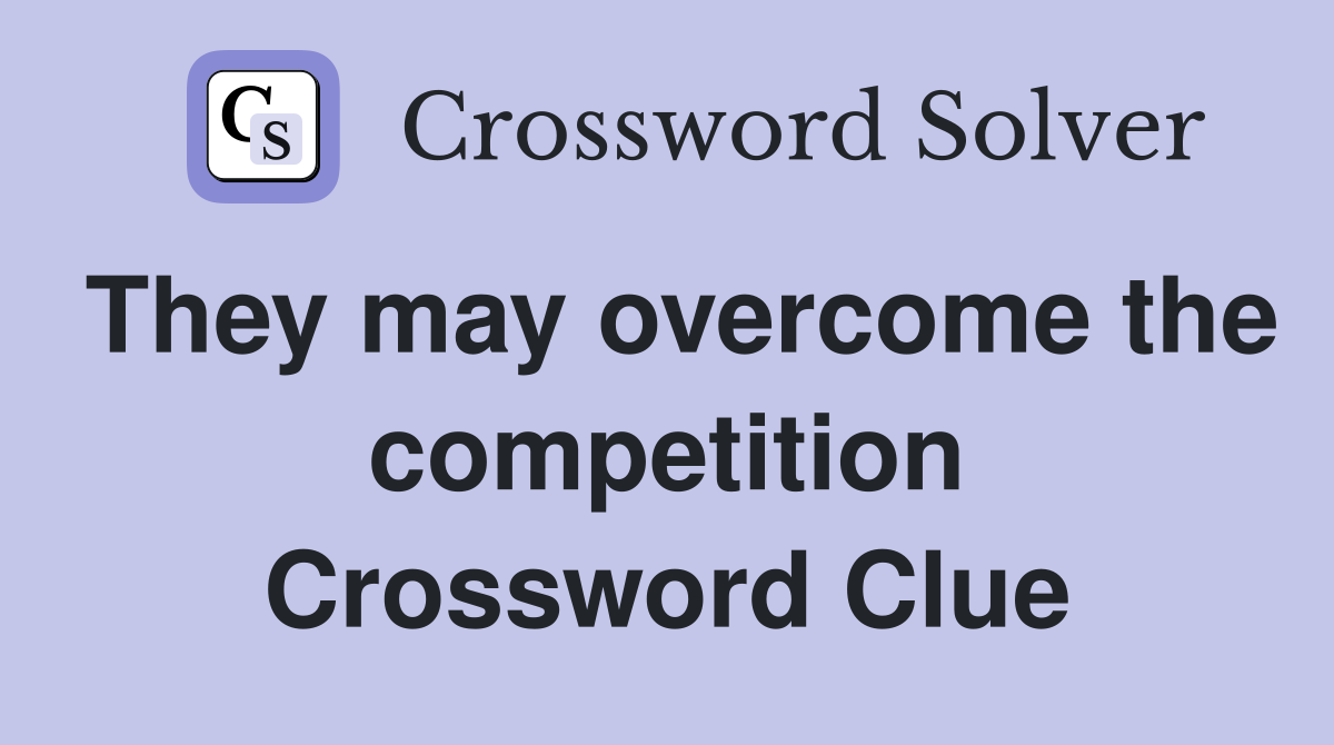 They may overcome the competition Crossword Clue
