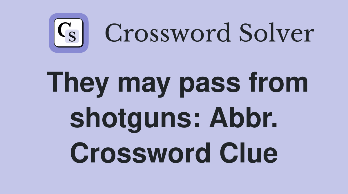 They may pass from shotguns: Abbr. Crossword Clue