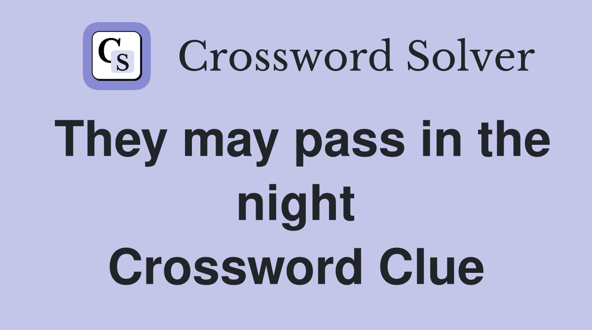 They may pass in the night Crossword Clue