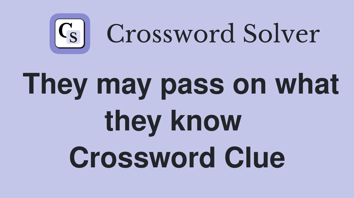 They may pass on what they know  Crossword Clue
