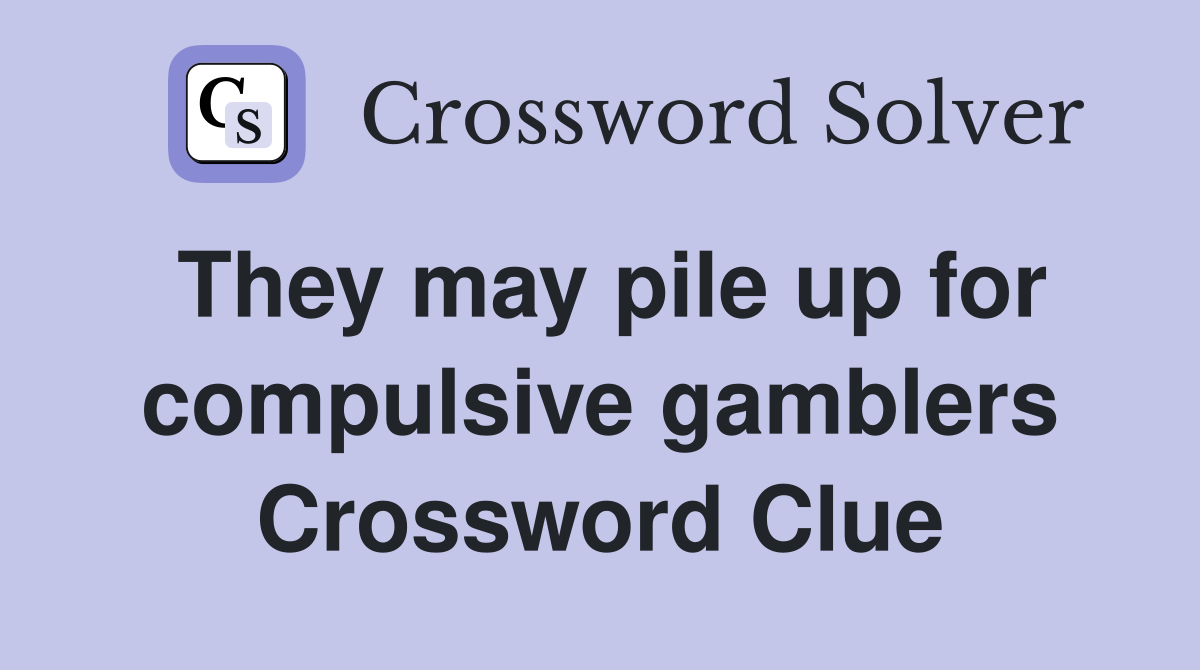 They may pile up for compulsive gamblers Crossword Clue
