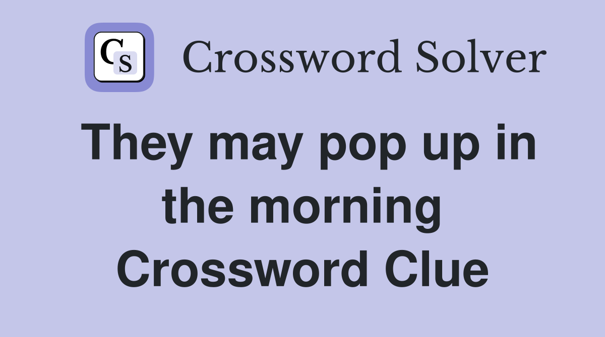 They may pop up in the morning Crossword Clue